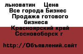 льноватин  › Цена ­ 100 - Все города Бизнес » Продажа готового бизнеса   . Красноярский край,Сосновоборск г.